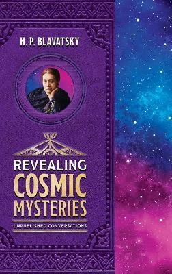 Revealing Cosmic Mysteries: Unpublished Conversations - H P Blavatsky - cover