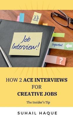 How 2 Ace Interviews for Creative Jobs - Suhail Haque - cover