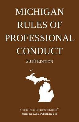 Michigan Rules of Professional Conduct; 2018 Edition - Michigan Legal Publishing Ltd - cover