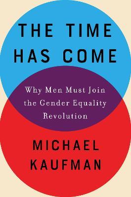 The Time Has Come: Why Men Must Join the Gender Equality Revolution - Michael Kaufman - cover