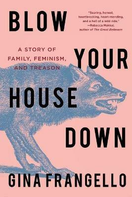 Blow Your House Down: A Story of Family, Feminism, and Treason - Gina Frangello - cover
