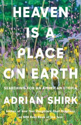 Heaven is a Place on Earth: Searching for an American Utopia - Adrian Shirk - cover