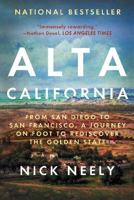 Alta California: From San Diego to San Francisco, A Journey on Foot to Rediscover the Golden State - Nick Neely - cover