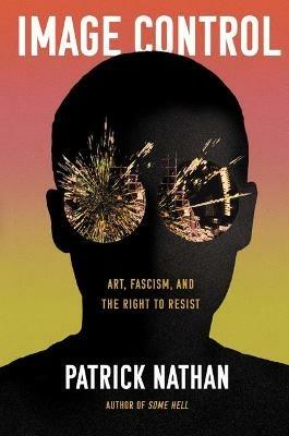 Image Control: Art, Fascism, and the Right to Resist - Patrick Nathan - cover