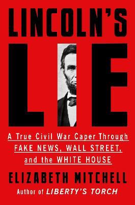 Lincoln's Lie: A True Civil War Caper Through Fake News, Wall Street, and the White House - Elizabeth Mitchell - cover