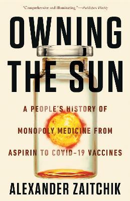 Owning the Sun: A People's History of Monopoly Medicine from Aspirin to COVID-19 Vaccines - Alexander Zaitchik - cover