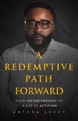 A Redemptive Path Forward: From Incarceration to a Life of Activism - Antong Lucky - cover