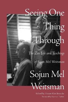 Seeing One Thing Through: The Zen Life and Teachings of Sojun Mel Weitsman - Mel Weitsman - cover