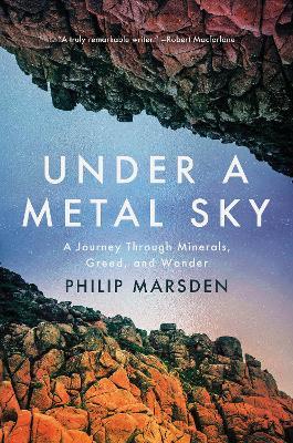 Under a Metal Sky: A Journey Through Minerals, Greed, and Wonder - Philip Marsden - cover