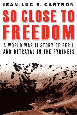So Close to Freedom: A World War II Story of Peril and Betrayal in the Pyrenees