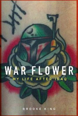 War Flower: My Life After Iraq - Brooke King - cover