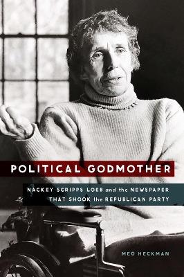 Political Godmother: Nackey Scripps Loeb and the Newspaper That Shook the Republican Party - Meg Heckman - cover