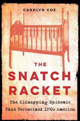 The Snatch Racket: The Kidnapping Epidemic That Terrorized 1930s America - Carolyn Cox - cover