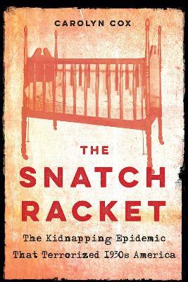 Snatch Racket: The Kidnapping Epidemic That Terrorized 1930s America - Carolyn Cox - cover
