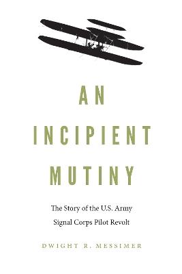 An Incipient Mutiny: The Story of the U.S. Army Signal Corps Pilot Revolt - Dwight R Messimer - cover