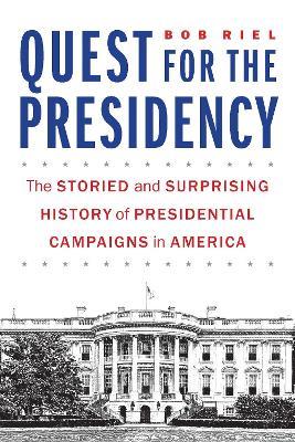Quest for the Presidency: The Storied and Surprising History of Presidential Campaigns in America - Jeffrey D. Simon - cover
