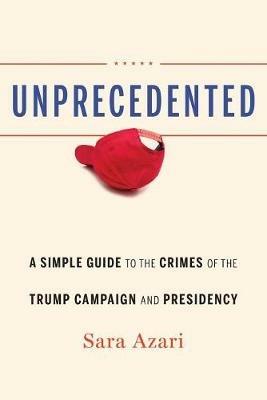 Unprecedented: A Simple Guide to the Crimes of the Trump Campaign and Presidency - Sara Azari - cover