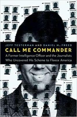 Call Me Commander: A Former Intelligence Officer and the Journalists Who Uncovered His Scheme to Fleece America - Jeff Testerman,Daniel M Freed - cover