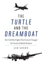 Turtle and the Dreamboat: The Cold War Flights That Forever Changed the Course of Global Aviation