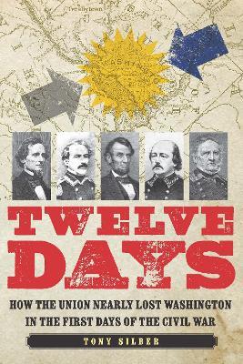 Twelve Days: How the Union Nearly Lost Washington in the First Days of the Civil War - Tony Silber - cover
