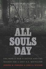 All Souls Day: The World War II Battle and the Search for a Lost U.S. Battalion