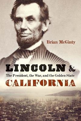 Lincoln and California: The President, the War, and the Golden State - Brian McGinty - cover