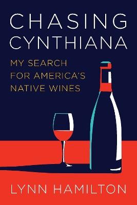Chasing Cynthiana: My Search for America's Native Wines - Lynn Hamilton - cover