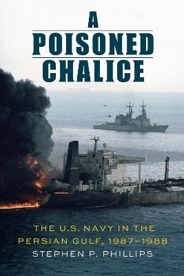 A Poisoned Chalice: The U.S. Navy in the Persian Gulf, 1987–1988 - Stephen P. Phillips - cover