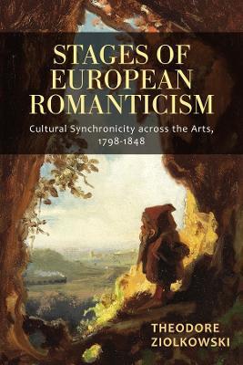 Stages of European Romanticism: Cultural Synchronicity across the Arts, 1798-1848 - Theodore Ziolkowski - cover