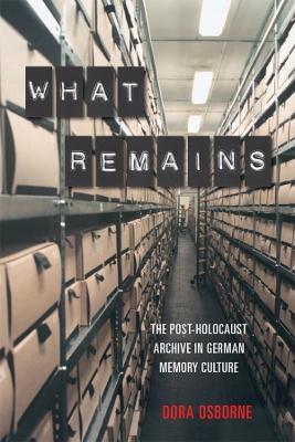 What Remains: The Post-Holocaust Archive in German Memory Culture - Dora Osborne - cover