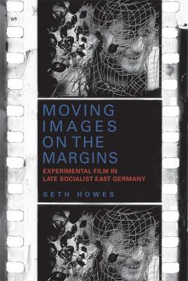 Moving Images on the Margins: Experimental Film in Late Socialist East Germany - Seth Howes - cover
