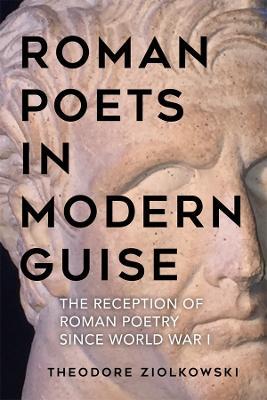 Roman Poets in Modern Guise: The Reception of Roman Poetry since World War I - Theodore Ziolkowski - cover