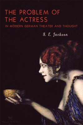 The Problem of the Actress in Modern German Theater and Thought - S.E. Jackson - cover