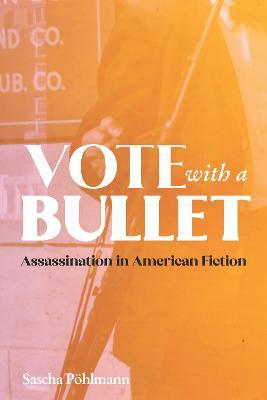 Vote with a Bullet: Assassination in American Fiction - Sascha Pohlmann - cover