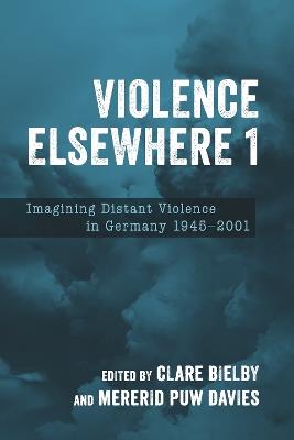 Violence Elsewhere 1: Imagining Distant Violence in Germany 1945-2001 - cover