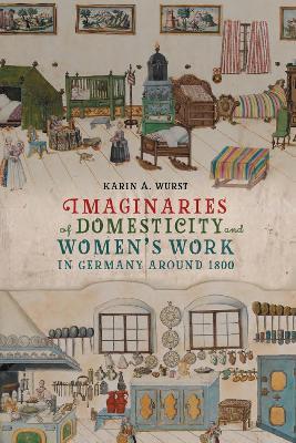 Imaginaries of Domesticity and Women’s Work in Germany around 1800 - Karin A. Wurst - cover