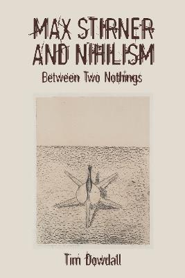 Max Stirner and Nihilism: Between Two Nothings - Tim Dowdall - cover