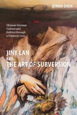 Jiny Lan and the Art of Subversion: Chinese-German Culture and Politics through a Feminist Lens - Qinna Shen - cover