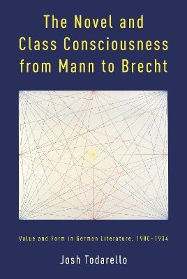 The Novel and Class Consciousness from Mann to Brecht: Value and Form in German Literature, 1900–1934 - Josh Todarello - cover
