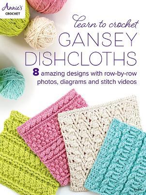Learn to Crochet Gansey Dishcloths: 8 Amazing Designs with Row-by-Row Photos, Diagrams and Stitch Videos - Annie's Publishing - cover