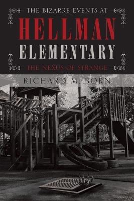 The Bizarre Events at Hellman Elementary: The Nexus of Strange - Richard M Born - cover