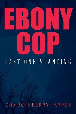 Ebony Cop: Last One Standing - Sharon Berryharper - cover