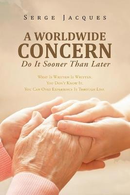 A Worldwide Concern: What Is Written Is Written. You Don't Know It. You Can Only Experience It Through Life. - Serge Jacques - cover