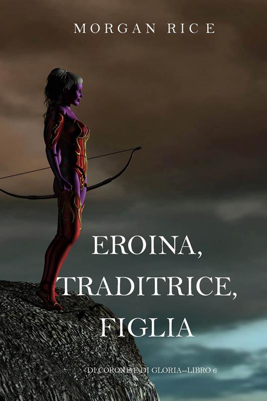 Eroina, Traditrice, Figlia (Di Corone e di Gloria—Libro 6) - Morgan Rice - ebook