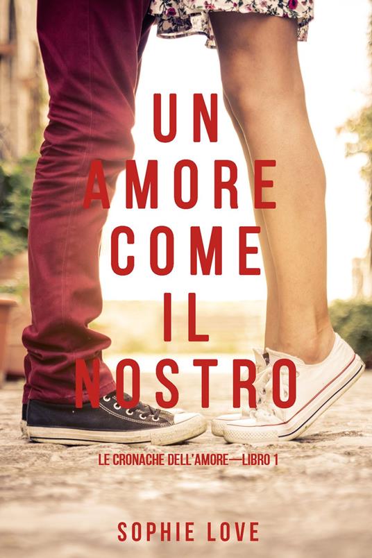 Un Amore come il Nostro (Le Cronache Dell’amore—Libro #1) - Sophie Love - ebook