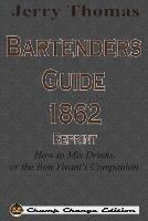 Jerry Thomas Bartenders Guide 1862 Reprint: How to Mix Drinks, or the Bon Vivant's Companion