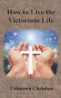 How to Live the Victorious Life - Unknown Christian,Albert Richardson - cover
