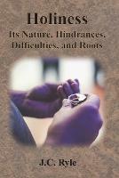 Holiness: Its Nature, Hindrances, Difficulties, and Roots - J C Ryle - cover