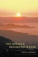The Miracle Before Your Eyes - Patrick K McAndrew - cover
