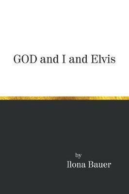 God and I and Elvis - Ilona Bauer - cover